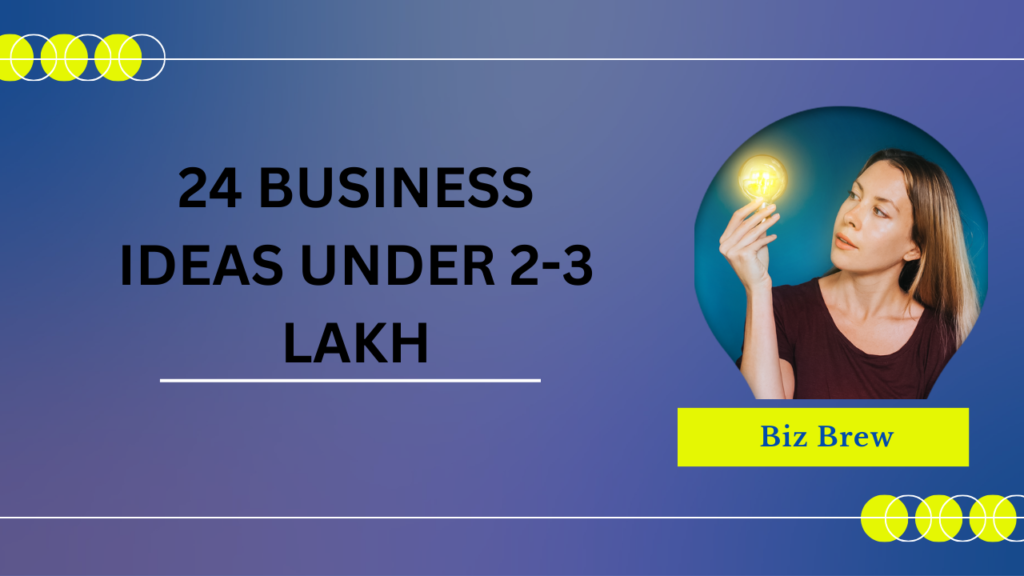24 BUSINESS IDEAS UNDER 2-3 LAKH